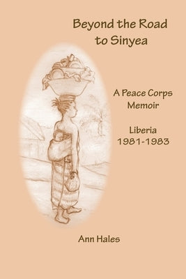 Beyond the Road to Sinyea: A Peace Corps Memoir Liberia 1981 - 1983 by Hales, Ann