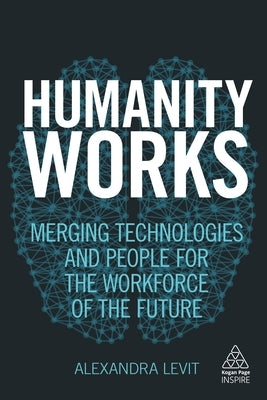 Humanity Works: Merging Technologies and People for the Workforce of the Future by Levit, Alexandra