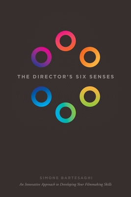 The Director's Six Senses: An Innovative Approach to Developing Your Filmmaking Skills by Bartesaghi, Simone