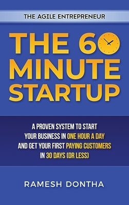 The 60-Minute Startup: A Proven System to Start Your Business in One Hour a Day and Get Your First Paying Customers in Thirty Days (or Less) by Dontha, Ramesh K.