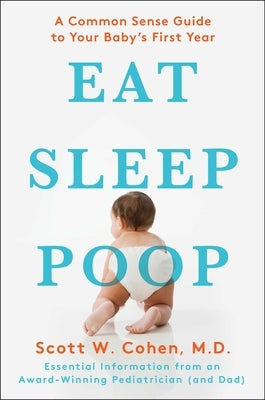Eat, Sleep, Poop: A Common Sense Guide to Your Baby's First Year by Cohen, Scott W.