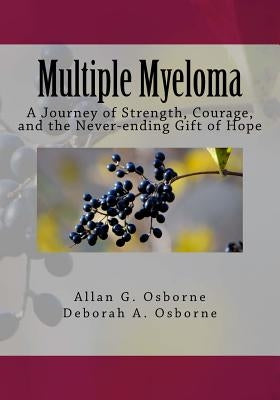 Multiple Myeloma: A Journey of Strength, Courage, and the Never-ending Gift of Hope by Osborne, Deborah A.