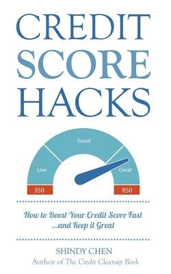 Credit Score Hacks: How to Boost Your Credit Score Fast and Keep it Great by Chen, Shindy