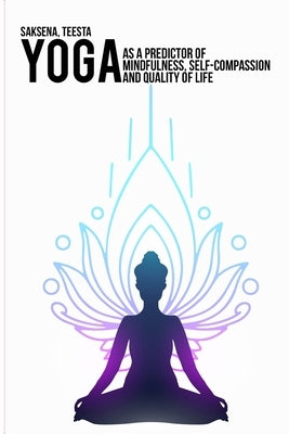 Yoga as a predictor of mindfulness, self-compassion and quality of life by Teesta, Saksena