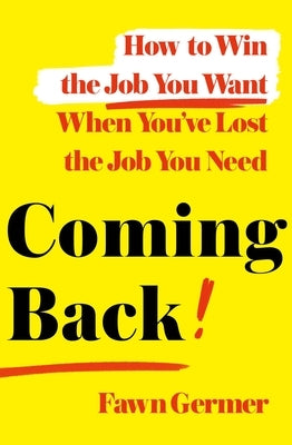 Coming Back: How to Win the Job You Want When You've Lost the Job You Need by Germer, Fawn
