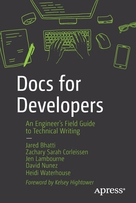 Docs for Developers: An Engineer's Field Guide to Technical Writing by Bhatti, Jared