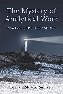The Mystery of Analytical Work: Weavings from Jung and Bion by Stevens Sullivan, Barbara
