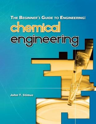 The Beginner's Guide to Engineering: Chemical Engineering by Stimus, John T.