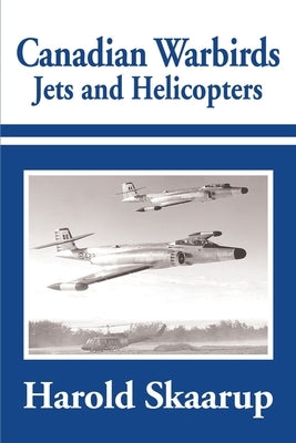 Canadian Warbirds Jets and Helicopters by Skaarup, Harold a.