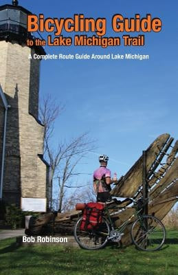 Bicycling Guide to the Lake Michigan Trail: A Complete Route Guide Around Lake Michigan by Robinson, Bob