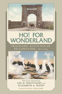 Ho! for Wonderland: Travelers' Accounts of Yellowstone, 1872-1914 by Whittlesey, Lee H.