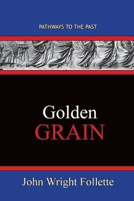 Golden Grain: Pathways To The Past by Follette, John Wright