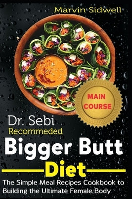 Dr. Sebi Recommended Bigger Butt Diet: The Simple Meal Recipes Cookbook to Building the Ultimate Female Body by Sidwell, Marvin