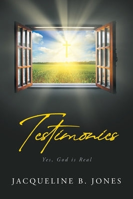 Testimonies: Yes, God is Real by Jones, Jacqueline B.