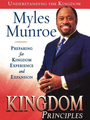 Kingdom Principles: Preparing for Kingdom Experience and Expansion by Munroe, Myles