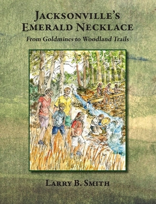 Jacksonville's Emerald Necklace: From Goldmines to Woodland Trails by Smith, Larry B.