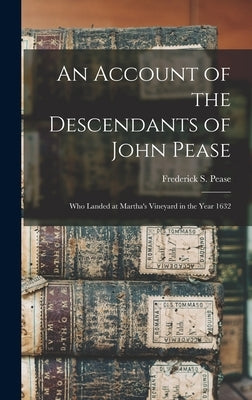 An Account of the Descendants of John Pease: Who Landed at Martha's Vineyard in the Year 1632 by Pease, Frederick S. (Frederick Salmon)