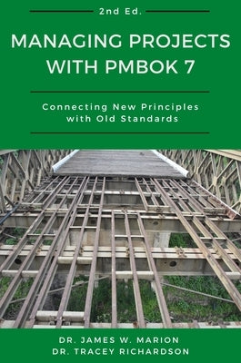 Managing Projects With PMBOK 7: Connecting New Principles With Old Standards by Marion, James