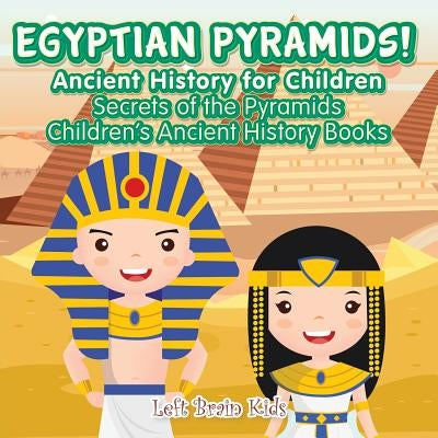 Egyptian Pyramids! Ancient History for Children: Secrets of the Pyramids - Children's Ancient History Books by Left Brain Kids