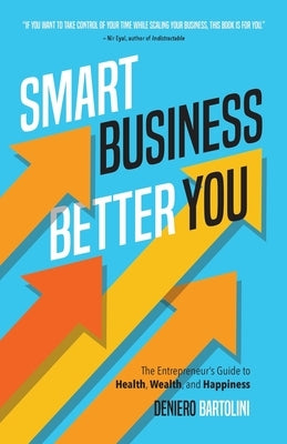 Smart Business, Better You: The Entrepreneur's Guide to Health, Wealth, and Happiness by Bartolini, Deniero