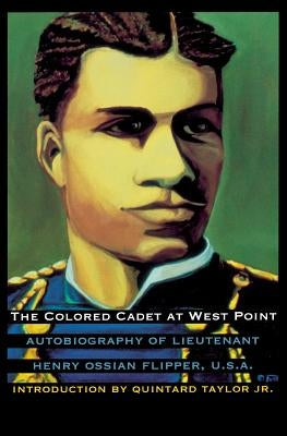 The Colored Cadet at West Point: Autobiography of Lieutenant Henry Ossian Flipper, U. S. A., First Graduate of Color from the U. S. Military Academy by Flipper, Henry Ossian