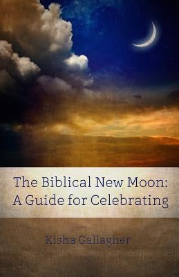 The Biblical New Moon: A Beginner's Guide for Celebrating by Gallagher, Kisha