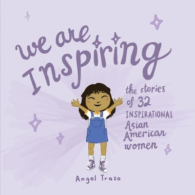 We Are Inspiring: The Stories of 32 Inspirational Asian American Womenvolume 1 by Trazo, Angel