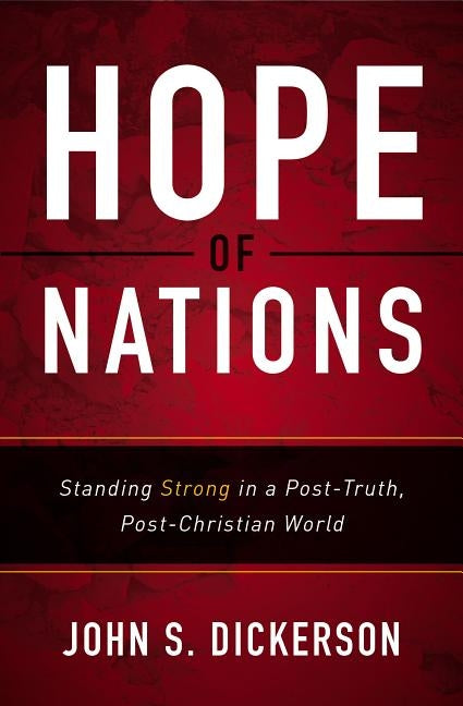 Hope of Nations: Standing Strong in a Post-Truth, Post-Christian World by Dickerson, John S.