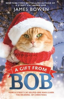 A Gift from Bob: How a Street Cat Helped One Man Learn the Meaning of Christmas by Bowen, James