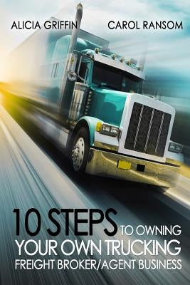 10 Steps to Owning Your Own Trucking: Freight Broker/Agent Business by Ransom, Carol