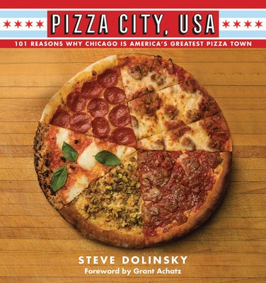 Pizza City, USA: 101 Reasons Why Chicago Is America's Greatest Pizza Town by Dolinsky, Steve