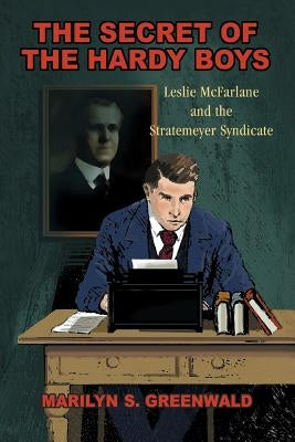 The Secret of the Hardy Boys: Leslie McFarlane and the Stratemeyer Syndicate by Greenwald, Marilyn S.