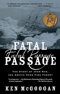 Fatal Passage: The Story of John Rae, the Arctic Hero Time Forgot by McGoogan, Ken