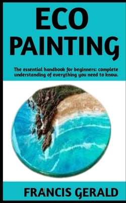 Eco Painting: The Ultimate Guide On Eco Painting; Steps And Everything You Need To Know. by Gerald, Francis