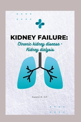 Kidney Failure: : Chronic kidney disease - Kidney dialysis by G. Hill, Donald