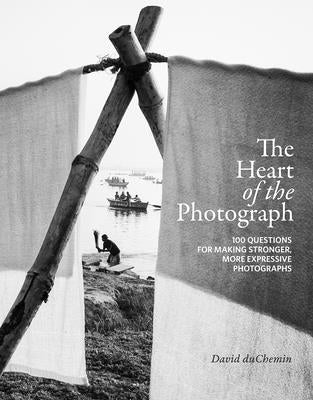 The Heart of the Photograph: 100 Questions for Making Stronger, More Expressive Photographs by Duchemin, David