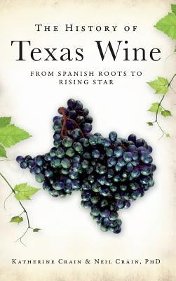 The History of Texas Wine: From Spanish Roots to Rising Star by Crain, Katherine