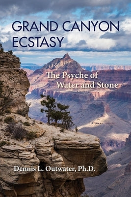 Grand Canyon Ecstasy: The Psyche of Water and Stone by Outwater, Dennis L.