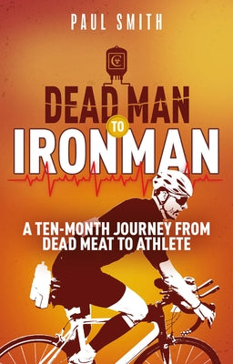 Dead Man to Iron Man: A Ten Month Journey from Dead Meat to Athlete by Smith, Paul