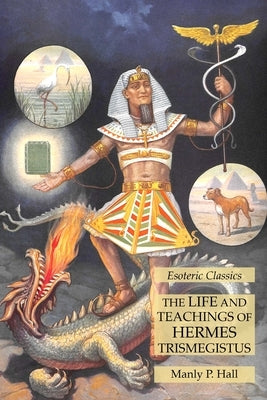 The Life and Teachings of Hermes Trismegistus: Esoteric Classics by Hall, Manly P.
