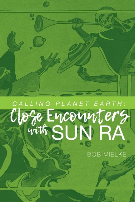 Calling Planet Earth: Close Encounters with Sun Ra by Mielke, Bob