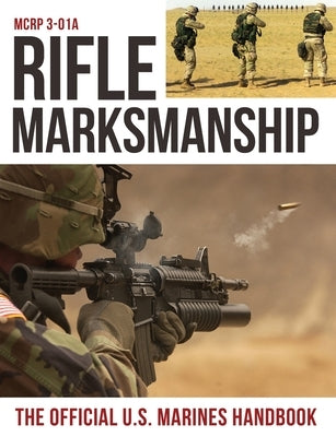 Rifle Marksmanship: US Marine Corps MCRP 3-01A by U S Marine Corps