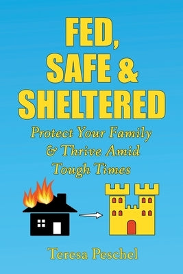 Fed, Safe and Sheltered: Protect Your Family and Thrive Amid Tough Times by Peschel, Teresa