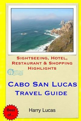 Cabo San Lucas Travel Guide: Sightseeing, Hotel, Restaurant & Shopping Highlights by Lucas, Harry