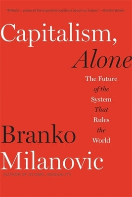 Capitalism, Alone: The Future of the System That Rules the World by Milanovic, Branko