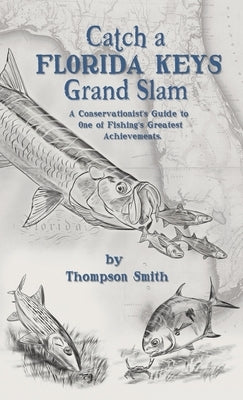 Catch a FLORIDA KEYS Grand Slam: A Conservationist's Guide to One of Fishing's Greatest Achievments by Smith, Thompson