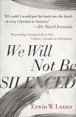 We Will Not Be Silenced: Responding Courageously to Our Culture's Assault on Christianity by Lutzer, Erwin W.