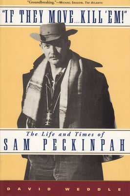 If They Move... Kill 'Em!: The Life and Times of Sam Peckinpah by Weddle, David