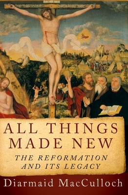 All Things Made New: The Reformation and Its Legacy by MacCulloch, Diarmaid