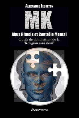 MK - Abus Rituels et Contrôle Mental: Outils de domination de la religion sans nom by Lebreton, Alexandre